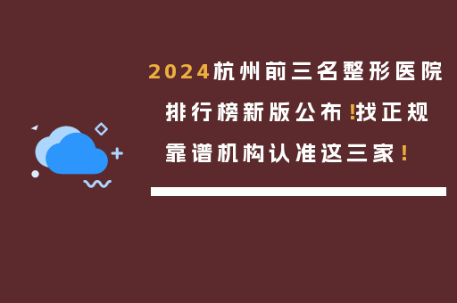 2024杭州前三名整形医院排行榜新版公布！找正规靠谱机构认准这三家！