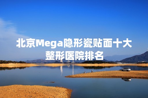 北京Mega隐形瓷贴面十大整形医院排名