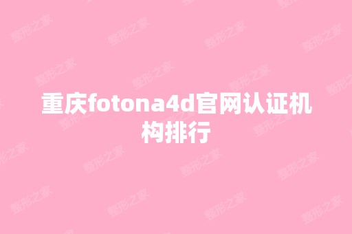 重庆fotona4d官网认证机构排行