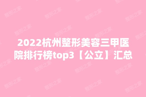 2024杭州整形美容三甲医院排行榜top3【公立】汇总盘点！实力不容小觑~