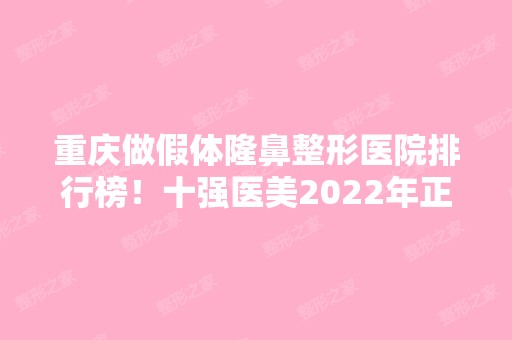 重庆做假体隆鼻整形医院排行榜！十强医美2024年正式评选！榜单哪家赢得喜欢？