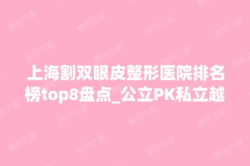 上海割双眼皮整形医院排名榜top8盘点_公立PK私立越看越有范儿