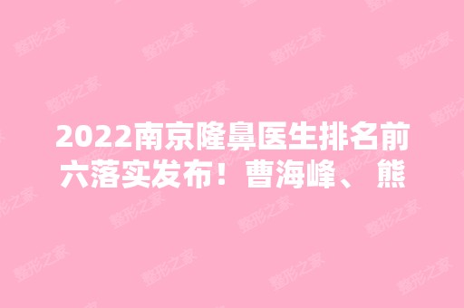 2024南京隆鼻医生排名前六落实发布！曹海峰、 熊猛等跟踪上线！