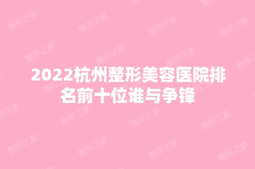 2024杭州整形美容医院排名前十位谁与争锋