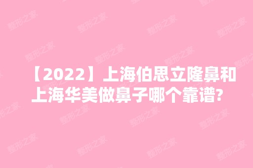 【2024】上海伯思立隆鼻和上海华美做鼻子哪个靠谱?