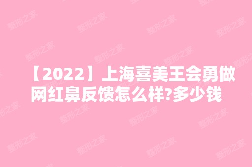 【2024】上海喜美王会勇做网红鼻反馈怎么样?多少钱?