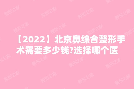 【2024】北京鼻综合整形手术需要多少钱?选择哪个医院好?