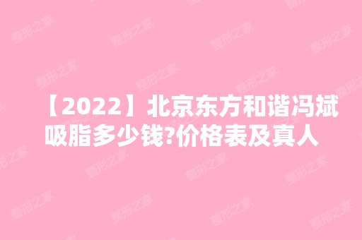 【2024】北京东方和谐冯斌吸脂多少钱?价格表及真人案例分享