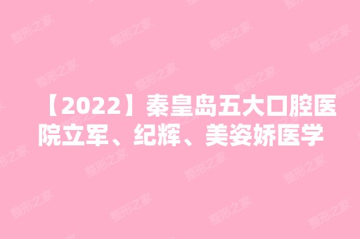 【2024】秦皇岛五大口腔医院立军、纪辉、美姿娇医学等实力在线比较!！