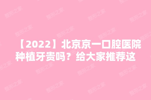 【2024】北京京一口腔医院种植牙贵吗？给大家推荐这三位口腔专家