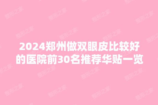 2024郑州做双眼皮比较好的医院前30名推荐华贴一览
