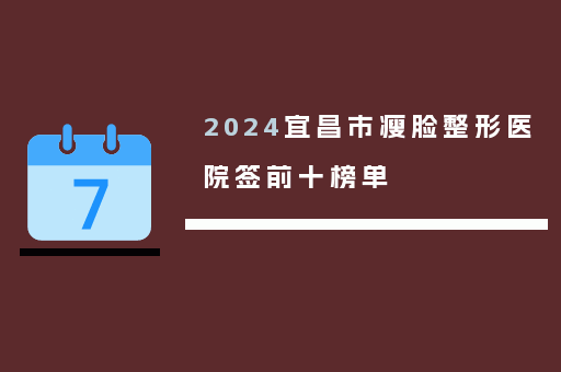 2024宜昌市瘦脸整形医院签前十榜单