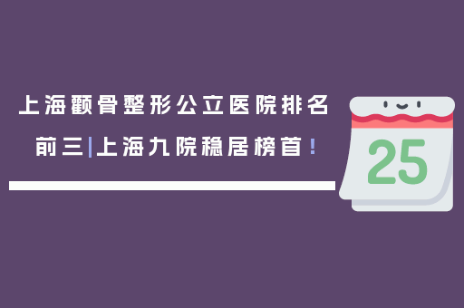 上海颧骨整形公立医院排名前三|上海九院稳居榜首！