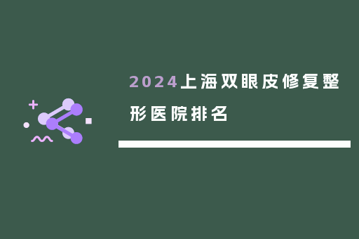 2024上海双眼皮修复整形医院排名