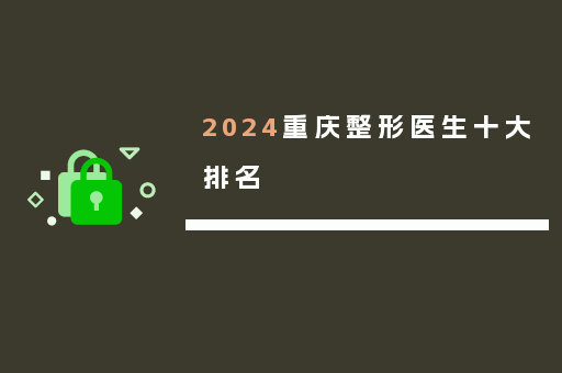 2024重庆整形医生十大排名