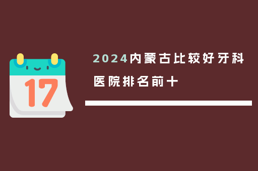 2024内蒙古比较好牙科医院排名前十