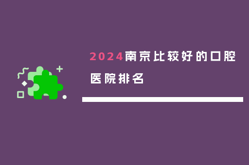 2024南京比较好的口腔医院排名