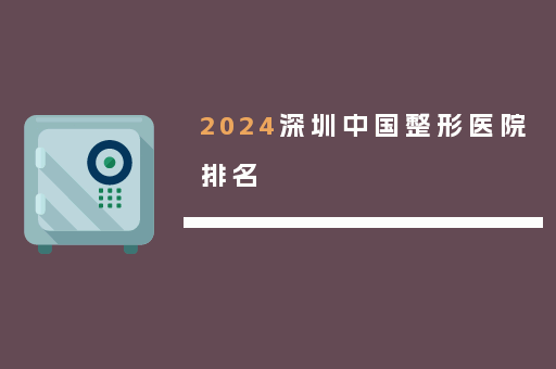 2024深圳中国整形医院排名
