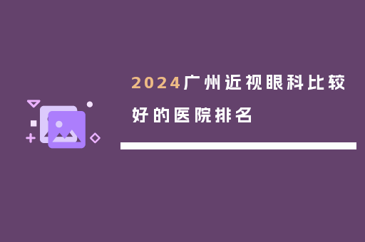 2024广州近视眼科比较好的医院排名