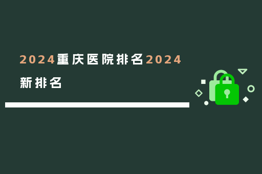 2024重庆医院排名2024新排名