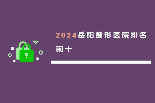 2024岳阳整形医院排名前十
