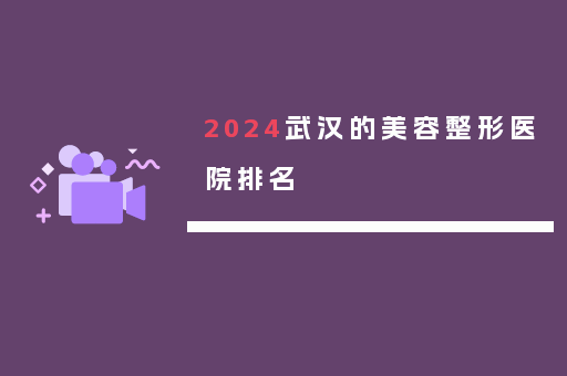 2024武汉的美容整形医院排名