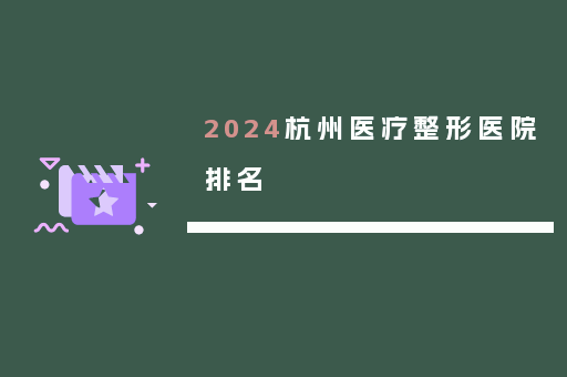 2024杭州医疗整形医院排名