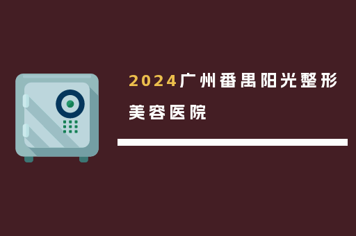 2024广州番禺阳光整形美容医院