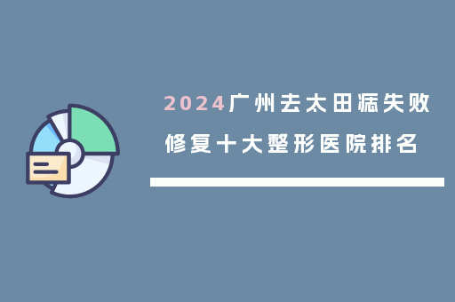 2024广州去太田痣失败修复十大整形医院排名