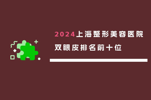 2024上海整形美容医院双眼皮排名前十位
