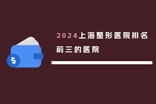 2024上海整形医院排名前三的医院