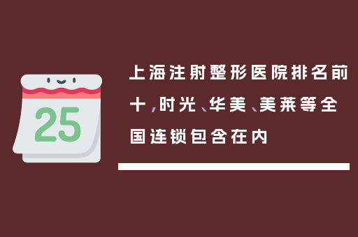 上海注射整形医院排名前十，时光、华美、美莱等全国连锁包含在内