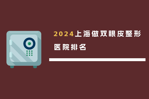 2024上海做双眼皮整形医院排名