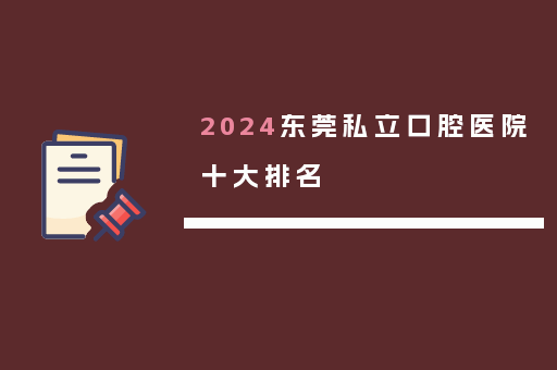 2024东莞私立口腔医院十大排名