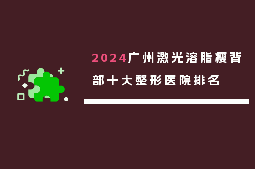 2024广州激光溶脂瘦背部十大整形医院排名