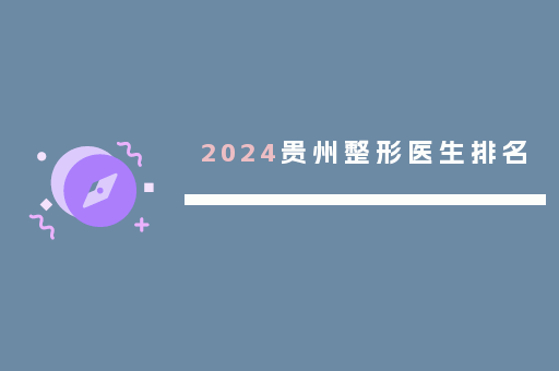 2024贵州整形医生排名