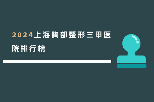 2024上海胸部整形三甲医院排行榜