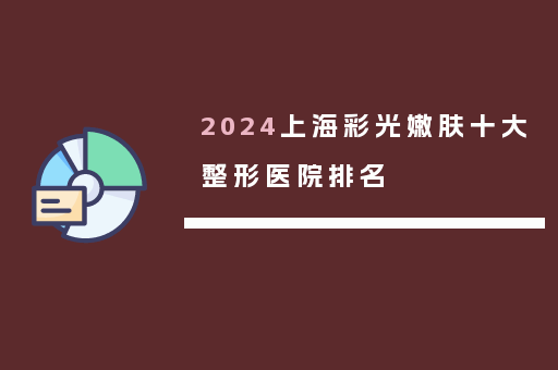 2024上海彩光嫩肤十大整形医院排名