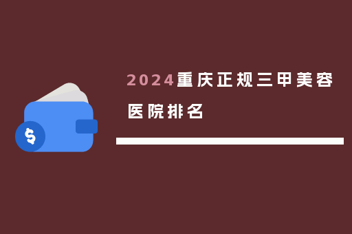 2024重庆正规三甲美容医院排名