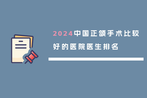 2024中国正颌手术比较好的医院医生排名