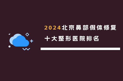 2024北京鼻部假体修复十大整形医院排名