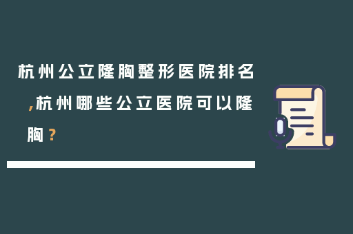 杭州公立隆胸整形医院排名，杭州哪些公立医院可以隆胸？