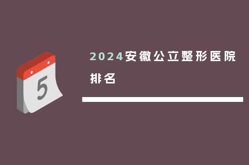 2024安徽公立整形医院排名
