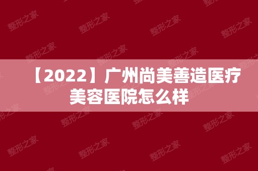 【2024】广州尚美善造医疗美容医院怎么样