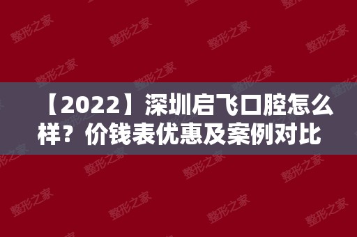 【2024】深圳启飞口腔怎么样？价钱表优惠及案例对比