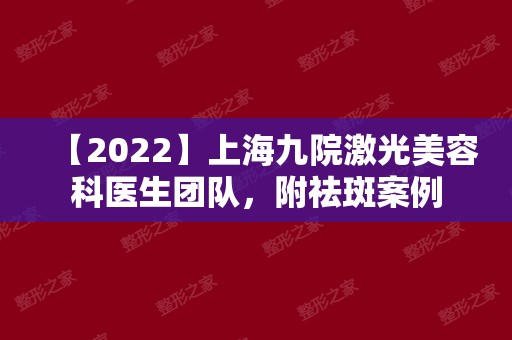 【2024】上海九院激光美容科医生团队，附祛斑案例