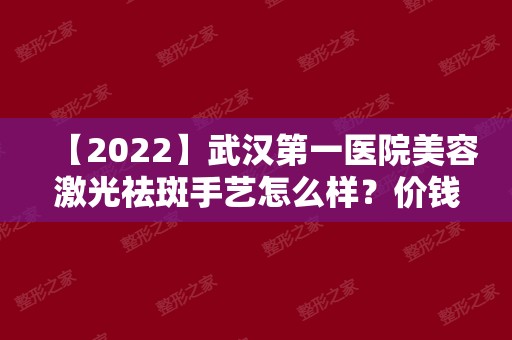 【2024】武汉第一医院美容激光祛斑手艺怎么样？价钱表&祛斑术后