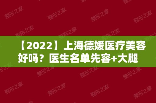 【2024】上海德媛医疗美容好吗？医生名单先容+大腿吸脂案例分享~