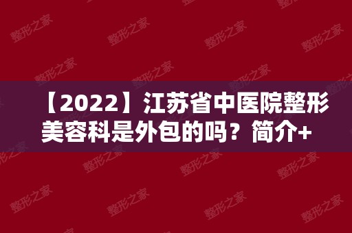【2024】江苏省中医院整形美容科是外包的吗？简介+闻可双眼皮案例一览！