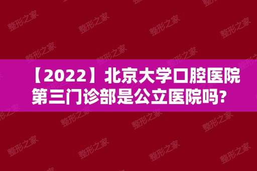 【2024】北京大学口腔医院第三门诊部是公立医院吗?